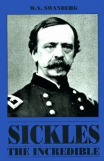 Sickles the Incredible: A Biography of Daniel Edgar Sickles - W.A. Swanberg