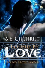 Bound by Love (a Bound Erotic Fantasy) - S.E. Gilchrist