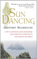 Sun Dancing: Life in a Medieval Irish Monastery and How Celtic Spirituality Influenced the World - Geoffrey Moorhouse