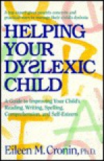 Helping Your Dyslexic Child: A Step-By-Step Program for Helping Your Child Improve Reading, Writing, Spelling, Comprehension, and Self-Esteem - Eileen M. Cronin