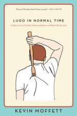 Lugo in Normal Time: A Story from Further Interpretations of Real-Life Events - Kevin Moffett