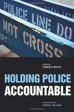 Holding Police Accountable (John Jay Series on Criminal Justice) - Candace McCoy, Lorie A. Fridell, William Terrill, Michael D. White, David Klinger, Brian Vila, Justin Ready, Jeremy Travis, Samuel Walker