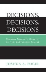 Decisions, Decisions, Decisions: Reading Tractate Horayot of the Babylonian Talmud - Joshua A Fogel