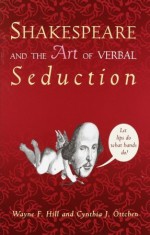 Shakespeare and the Art of Verbal Seduction - Wayne F. Hill, Cynthia J. Öttchen