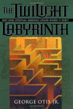 The Twilight Labyrinth: Why Does Spiritual Darkness Linger Where It Does? - George Otis Jr.