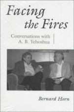 Facing the Fires: Conversations with A.B. Yehoshua - Bernard Horn, Abraham B. Yehoshua