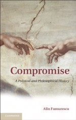 Compromise: A Political and Philosophical History - Alin Fumurescu