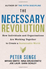 The Necessary Revolution: How Individuals And Organizations Are Working Together to Create a Sustainable World - Peter M. Senge, Bryan Smith, Sara Schley, Joe Laur, Nina Kruschwitz