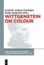 Wittgenstein on Colour - Frederik Andreas Gierlinger, Tefan Riegelnik