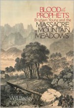 Blood of the Prophets: Brigham Young and the Massacre at Mountain Meadows - Will Bagley