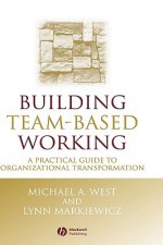 Building Team Based Working: A Practical Guide To Organizational Transformation (One Stop Training) - Michael A. West