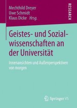 Geistes- Und Sozialwissenschaften an Der Universitat: Innenansichten Und Aussenperspektiven Von Morgen - Mechthild Dreyer, Uwe Schmidt, Klaus Dicke