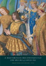 A Masterpiece Reconstructed: The Hours of Louis XII - Thomas Kren, Nancy E. Turner, Thomas Kren, Mark Evans, Nancy Turner