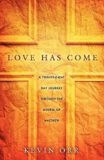 Love Has Come: A Twenty-Eight Day Journey Through the Gospel of Matthew - Kevin Orr