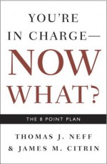 You're in Charge, Now What?: The 8 Point Plan - Thomas J. Neff, James M. Citrin, Catherine Fredman