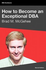 How To Become An Exceptional Dba, 2nd Edition - Brad M. McGehee, Tony Davis