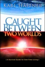 Caught Between Two Worlds: A Survival Guide to End-Time Living - Karl Haffner