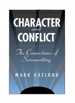 Character and Conflict: The Cornerstones of Screenwriting - Mark Axelrod