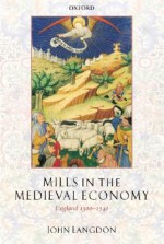 Mills in the Medieval Economy: England 1300-1540 - John Langdon