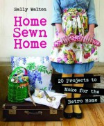 Home Sewn Home: 20 Projects to Make for the Retro Home - Sally Walton