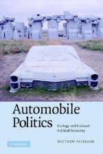 Automobile Politics: Ecology and Cultural Political Economy - Matthew Paterson