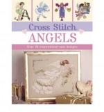 Cross Stitch Angels: over 30 inspirational new designs - Sue Cook, Claire Crompton, Maria Diaz, Joan Elliott, Helen Philipps, Lesley Teare