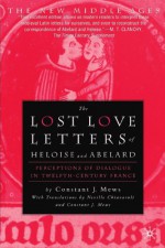 The Lost Love Letters of Heloise and Abelard: Perceptions of Dialogue in Twelfth-Century France - Constant J. Mews, Neville Chiavaroli, Constant Mew