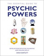 The Essential Guide to Psychic Powers: Develop Your Intuitive, Telepathic and Healing Skills - Sarah Bartlett