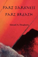 Part Darkness, Part Breath - Edward A. Dougherty