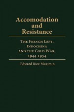 Accommodation and Resistance: The French Left, Indochina and the Cold War, 1944-1954 - Edward Rice-Maximin