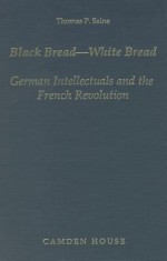 Black Bread-White Bread: German Intellectuals and the French Revolution (Studies in German Literature, Linguistics, and Culture) - Thomas P. Saine