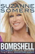 Bombshell: Explosive Medical Secrets That Will Redefine Aging - Suzanne Somers