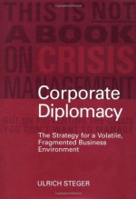 Corporate Diplomacy: The Strategy for a Volatile, Fragmented Business Environment - Ulrich Steger