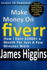 How I Earn $1000+ a Month For Just A Few Minutes Work Using Fiverr (Invest In Yourself) - James Higgins