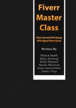 The Fiverr Master Class - The Fiverr Secrets Of A Group Of 6-Figure Power Sellers That Enable You To Work From Home (Fiverr, Make Money Online, Fiverr ... Gigs, Work At Home, Fiverr SEO, Fiverr.com) - Patrick Smith, Allen Arroway, Kelly Shepard, Randy Morrison, Anna Arnórsdóttir, Jimmy Vega, Fiverr Mastermind Group