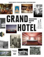 Grand Hotel: Redesigning Modern Life - Bruce Grenville, William Baker, Todd Gannon, Brad Johnson Jr.