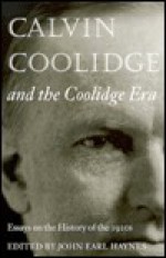 Calvin Coolidge And The Coolidge Era: Essays On The History Of The 1920s - John Earl Haynes