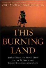 This Burning Land: Lessons from the Front Lines of the Transformed Israeli-Palestinian Conflict - Greg Myre, Jennifer Griffin