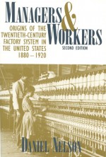 Managers and Workers: Origins of the Twentieth-Century Factory System in the United States, 1880-1920 - Daniel Nelson