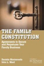 The Family Constitution: Agreements to Secure and Perpetuate Your Family and Your Business (A Family Business Publication) - Daniela Montemerlo, John L. Ward