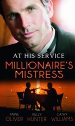 At His Service: Millionaire's Mistress - Anne Oliver, Kelly Hunter, Cathy Williams