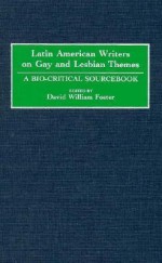 Latin American Writers on Gay and Lesbian Themes: A Bio-Critical Sourcebook - David Foster