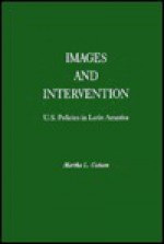 Images and Intervention: U.S. Policies in Latin America - Martha L. Cottam