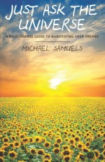 Just Ask the Universe: A No-Nonsense Guide to Manifesting Your Dreams - Michael Samuels