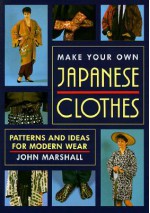 Make Your Own Japanese Clothes: Patterns and Ideas for Modern Wear - John Marshall