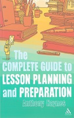 The Complete Guide to Lesson Planning and Preparation - Anthony Haynes