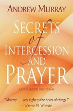 Secrets of Intercession and Prayer: A Four-Month Devotional - Andrew Murray