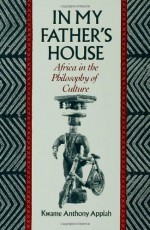 In My Father's House: Africa in the Philosophy of Culture - Kwame Anthony Appiah