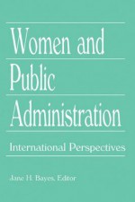 Women And Public Administration: International Perspectives - Jane H Bayes