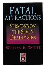 Fatal Attractions: Sermons on the Seven Deadly Sins - William White